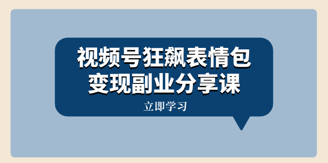 （8133期）视频号狂飙表情包变现副业分享课，一条龙玩法分享给你（附素材资源）_中创网