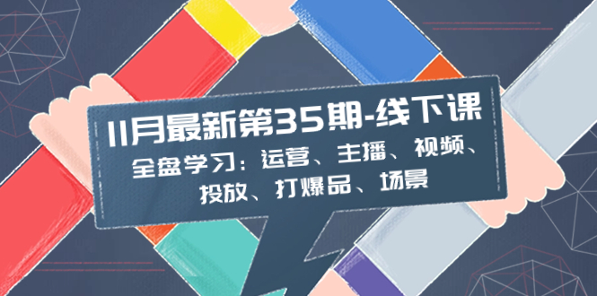 （8343期）11月最新-35期-线下课：全盘学习：运营、主播、视频、投放、打爆品、场景_中创网