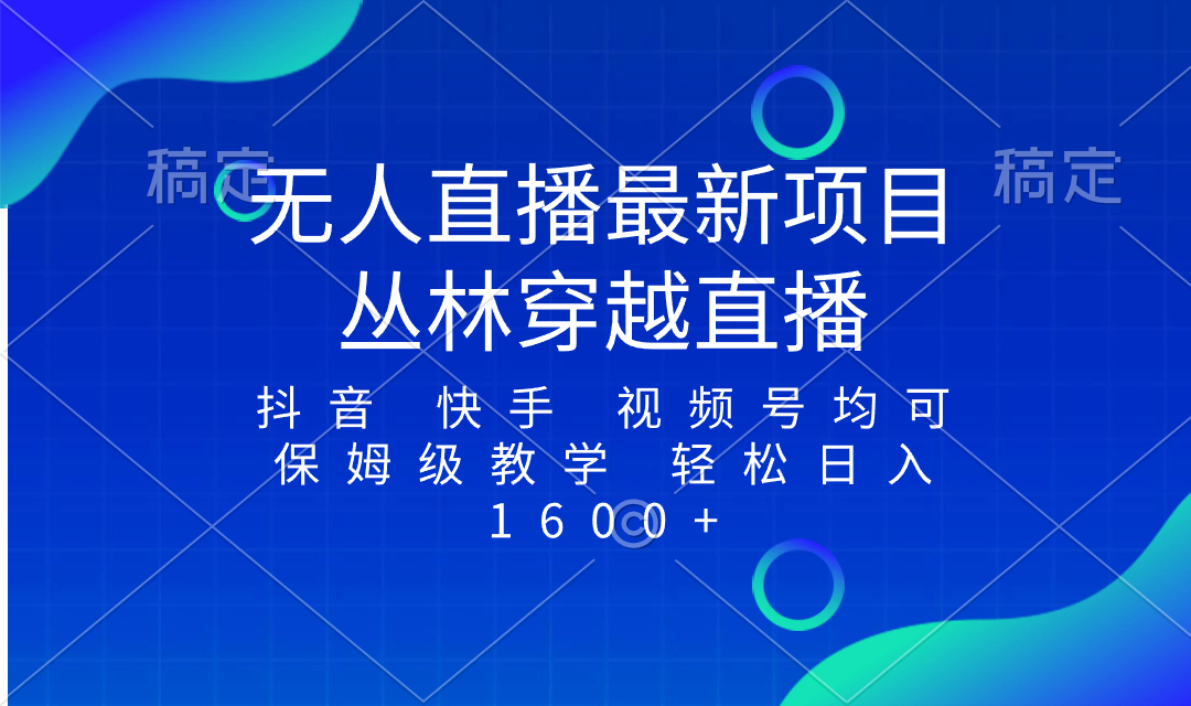 （8448期）最新最火无人直播项目，丛林穿越，所有平台都可播 保姆级教学小白轻松1600+_中创网