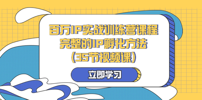 （8273期）百万IP实战训练营课程，完整的IP孵化方法（35节视频课）_中创网