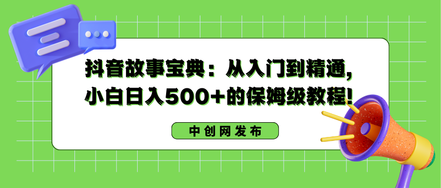 （8705期）抖音故事宝典：从入门到精通，小白日入500+的保姆级教程！_中创网