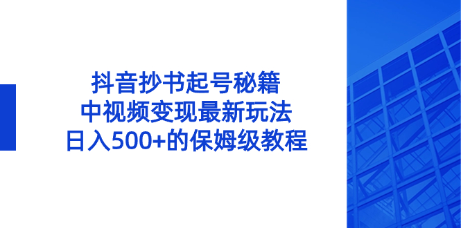 （8613期）抖音抄书起号秘籍，中视频变现最新玩法，日入500+的保姆级教程！_中创网