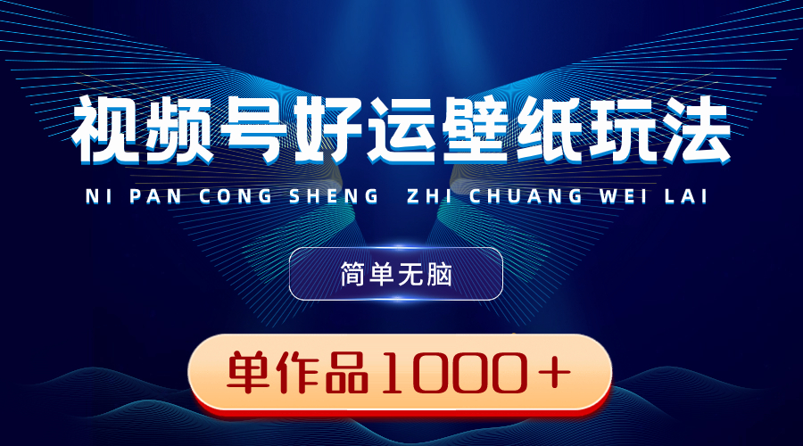 （8722期）视频号好运壁纸玩法，简单无脑 ，发一个爆一个，单作品收益1000＋_中创网