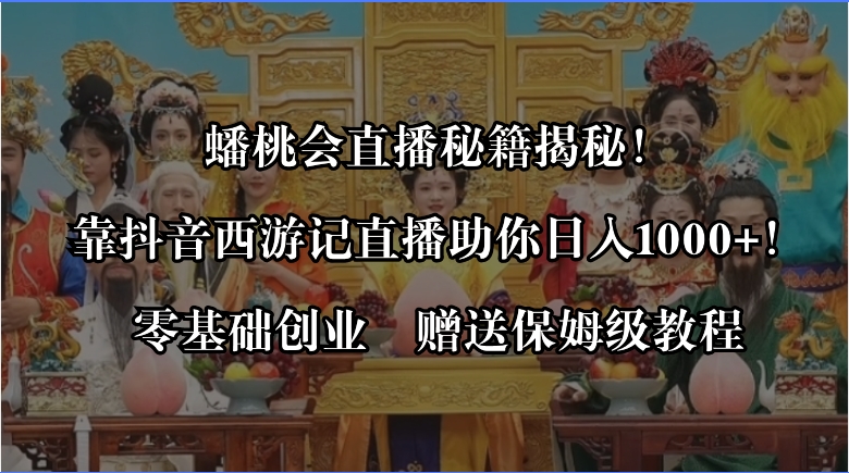 （8548期）蟠桃会直播秘籍揭秘！靠抖音西游记直播日入1000+零基础创业，赠保姆级教程_中创网