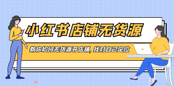 （8854期）小红书店铺无货源，教你如何无货源开店铺，找对自己定位_中创网