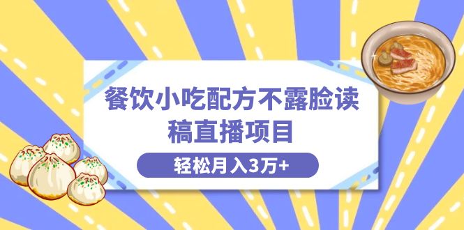 （8571期）餐饮小吃配方不露脸读稿直播项目，无需露脸，月入3万+附小吃配方资源_中创网