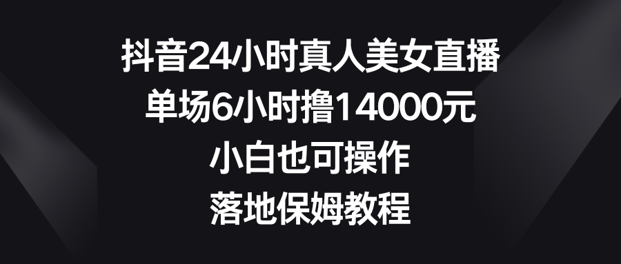 （8674期）抖音24小时真人美女直播，单场6小时撸14000元，小白也可操作，落地保姆教程_中创网