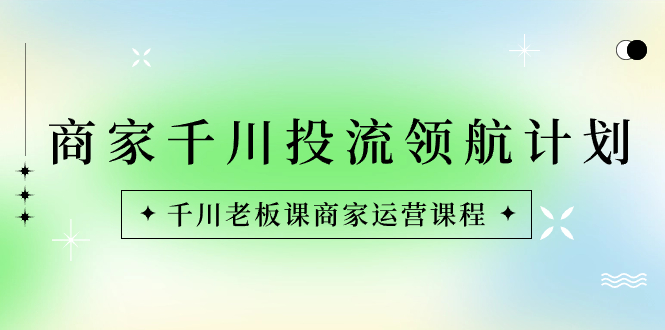 （8586期）商家-千川投流 领航计划：千川老板课商家运营课程_中创网