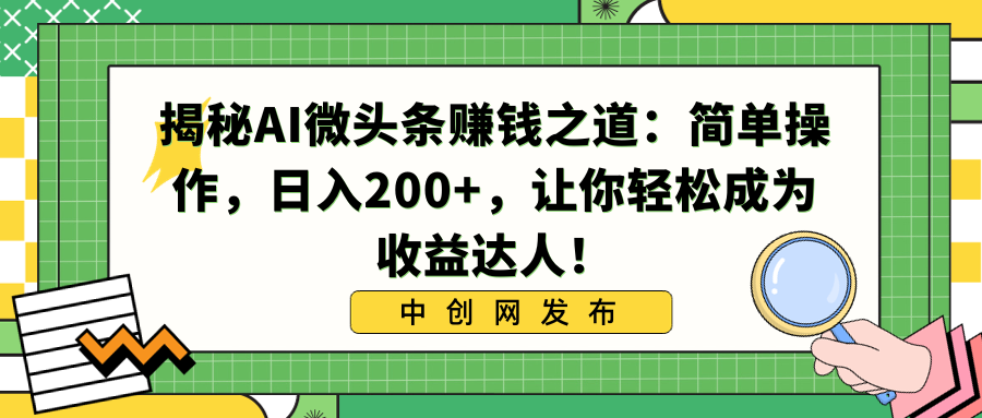 （8693期）揭秘AI微头条赚钱之道：简单操作，日入200+，让你轻松成为收益达人！_中创网