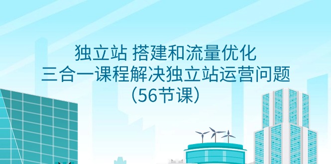 （9207期）独立站搭建和流量优化，三合一课程解决独立站运营问题（56节课）_中创网