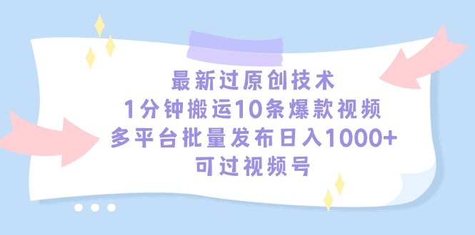 （9208期）最新过原创技术，1分钟搬运10条爆款视频，多平台批量发布日入1000+，可多平台批量发布，日入1000+_中创网