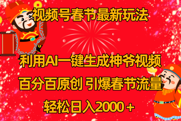 （8918期）视频号春节玩法 利用AI一键生成财神爷视频 百分百原创 引爆春节流量 日入2k_中创网