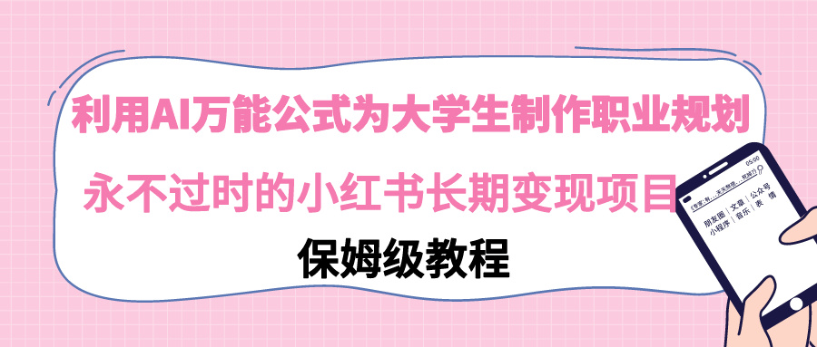 （9036期）利用AI万能公式为大学生制作职业规划，永不过时的小红书长期变现项目_中创网