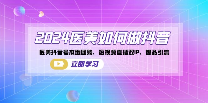 8952期）2024医美如何做抖音，医美抖音号本地团购，短视频直播双IP，爆品引流_中创网