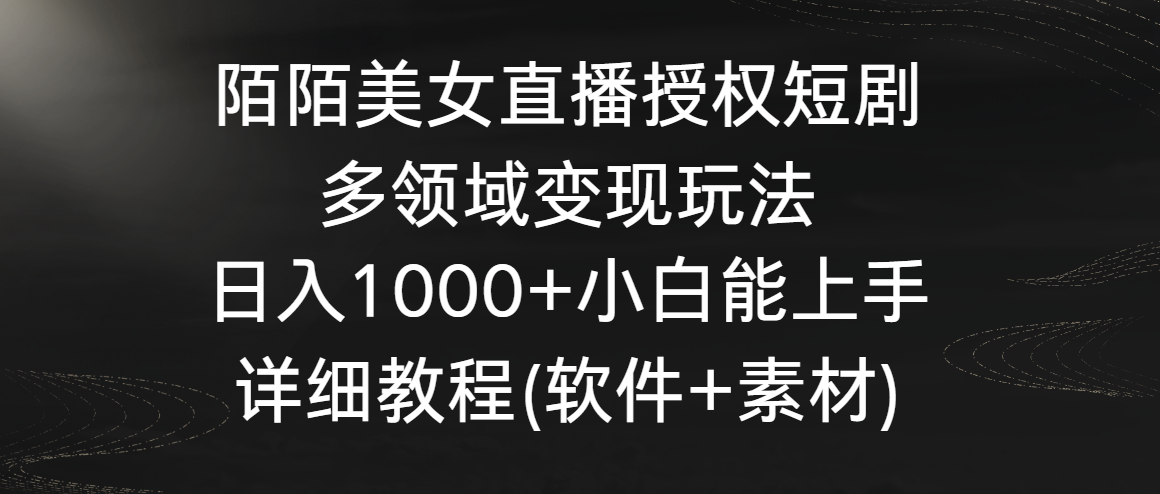 （8958期）陌陌美女直播授权短剧，多领域变现玩法，日入1000+小白能上手，详细教程_中创网