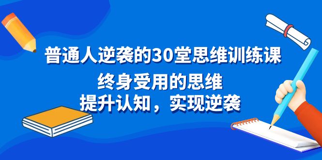 （8969期）普通人逆袭的30堂思维训练课，终身受用的思维，提升认知，实现逆袭_中创网