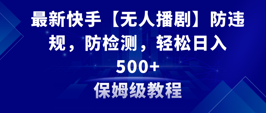 （8887期）最新快手【无人播剧】防违规，防检测，多种变现方式，日入500+教程+素材_中创网