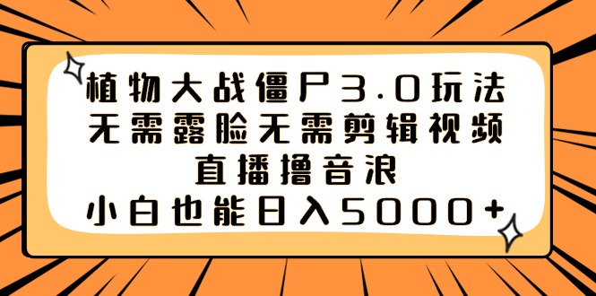 （8889期）植物大战僵尸3.0玩法无需露脸无需剪辑视频，直播撸音浪，小白也能日入5000+_中创网