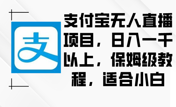 （9005期）支付宝无人直播项目，日入一千以上，保姆级教程，适合小白_中创网