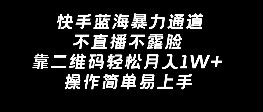 （8997期）快手蓝海暴力通道，不直播不露脸，靠二维码轻松月入1W+，操作简单易上手_中创网