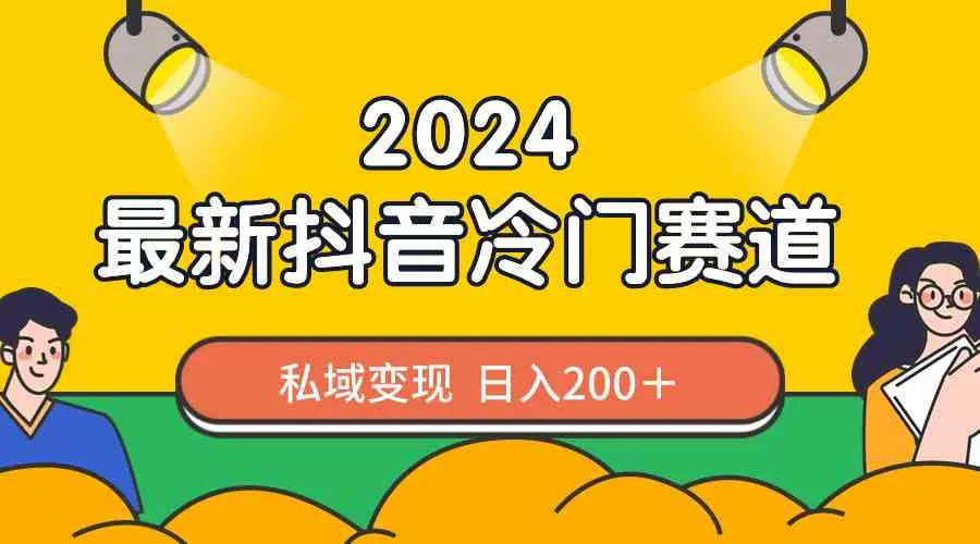 （9411期）2024抖音最新冷门赛道，私域变现轻松日入200＋，作品制作简单_中创网