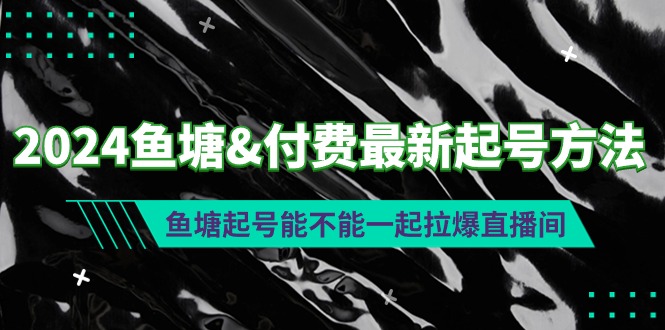 （9576期）2024鱼塘付费最新起号方法：鱼塘起号能不能一起拉爆直播间_中创网