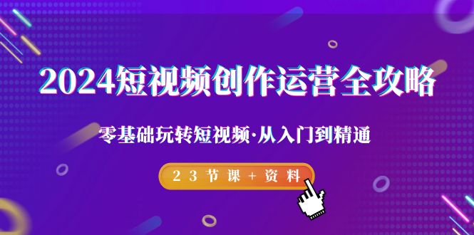 （9244期）2024短视频创作运营全攻略，零基础玩转短视频·从入门到精通-23节课+资料_中创网