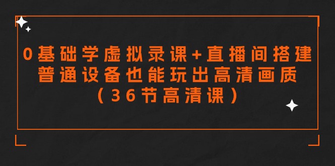 （9347期）零基础学虚拟录课+直播间搭建，普通设备也能玩出高清画质（36节高清课）_中创网