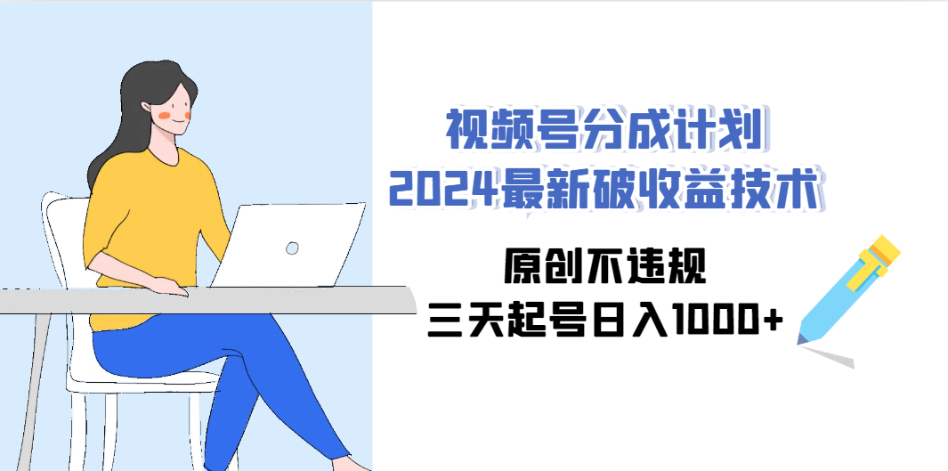 （9352期）视频号分成计划2024最新破收益技术，原创不违规，三天起号日入1000+_中创网