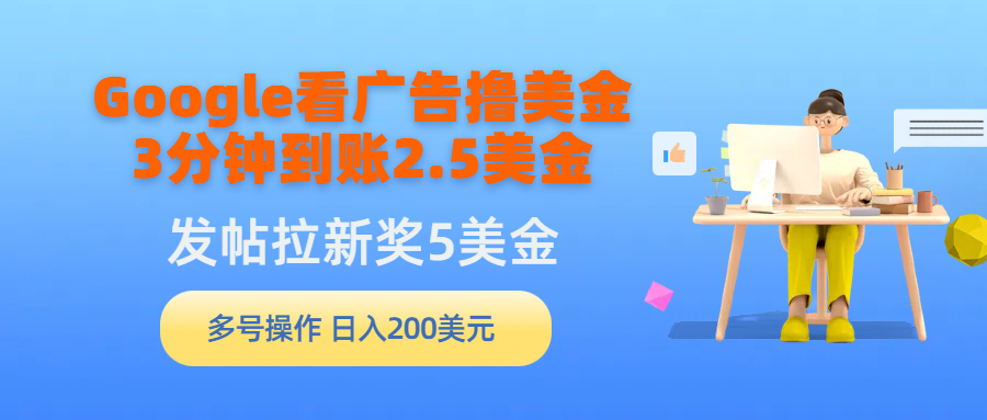 （9754期）Google看广告撸美金，3分钟到账2.5美金，发帖拉新5美金，多号操作，日入200美元_中创网