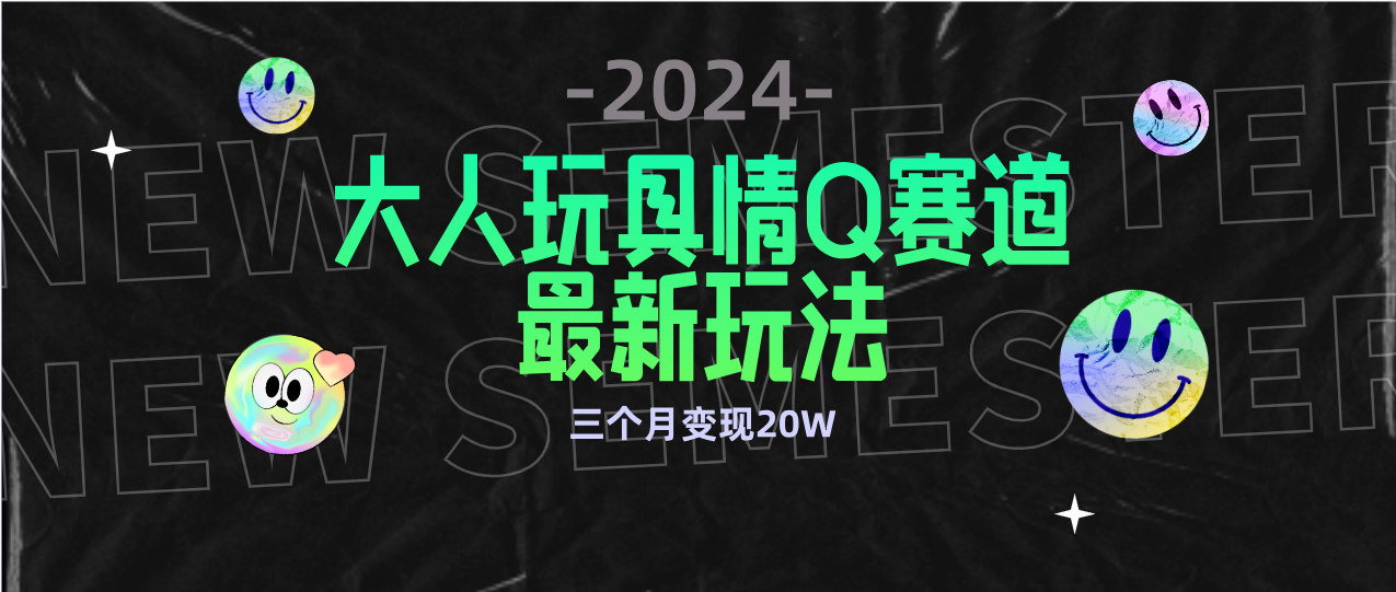 （9559期）全新大人玩具情Q赛道合规新玩法 零投入 不封号流量多渠道变现 3个月变现20W_中创网