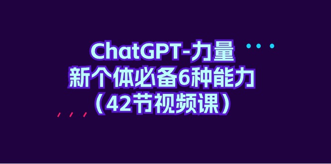 （9760期）ChatGPT力量 新个体必备6种能力（42节视频课）_中创网