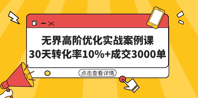 （9478期）无界高阶优化实战案例课，30天转化率10%+成交3000单（8节课）_中创网