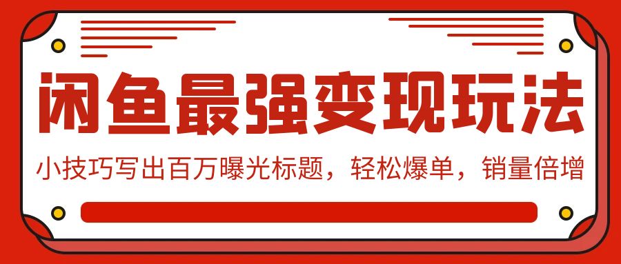 （9679期）闲鱼最强变现玩法：小技巧写出百万曝光标题，轻松爆单，销量倍增_中创网