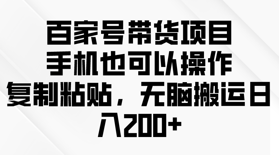 （10210期）百家号带货项目，手机也可以操作，复制粘贴，无脑搬运日入200+_中创网