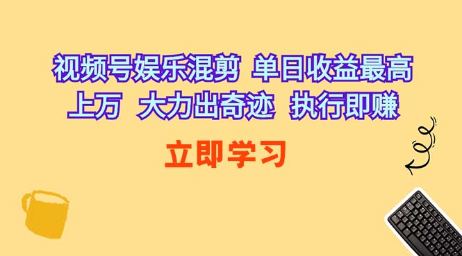 （10211期）视频号娱乐混剪 单日收益最高上万 大力出奇迹 执行即赚_中创网