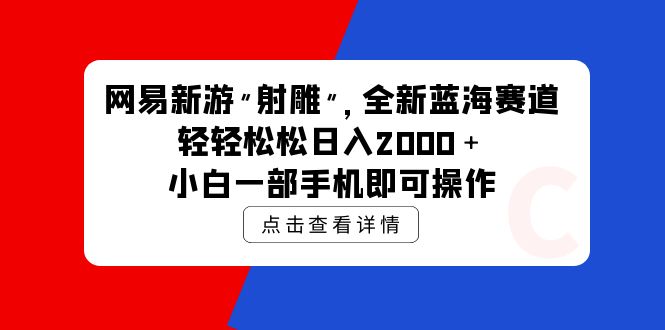 （10021期）网易新游射雕全新蓝海赛道，轻松日入2000＋小白一部手机即可操作_中创网