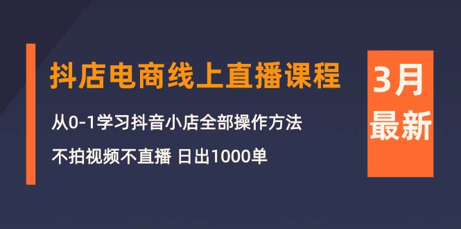 （10230期）3月抖店电商线上直播课程：从0-1学习抖音小店，不拍视频不直播 日出1000单_中创网