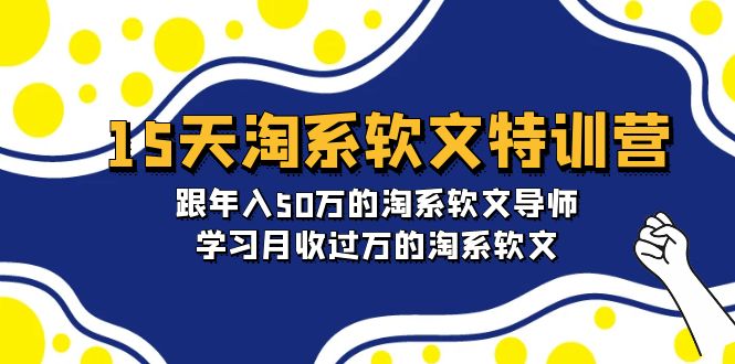 （9832期）15天淘系软文特训营：跟年入50万的淘系软文导师，学习月收过万的淘系软文_中创网