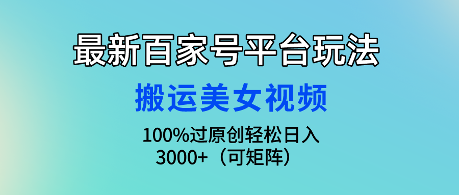 （9932期）最新百家号平台玩法，搬运美女视频100%过原创大揭秘，轻松日入3000+（可矩阵）_中创网