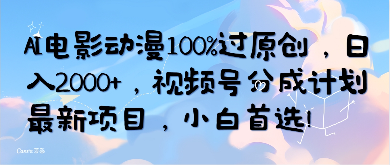 （10138期）AI电影动漫100%过原创，日入2000+，视频号分成计划最新项目，小白首选！_中创网