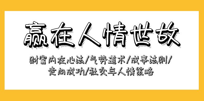 （10044期）赢在人情世故：财富内在心法/气势道术/成事法则/走向成功/社交与人情策略_中创网