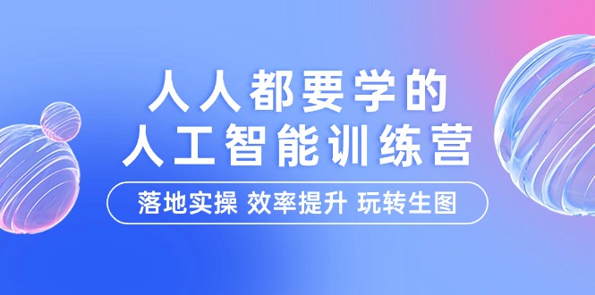 （9954期）人人都要学的-人工智能特训营，落地实操 效率提升 玩转生图（22节课）_中创网