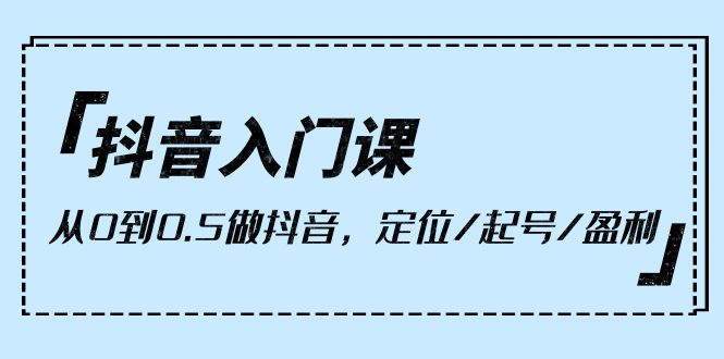 （10162期）抖音入门课，从0到0.5做抖音，定位/起号/盈利（9节课）_中创网