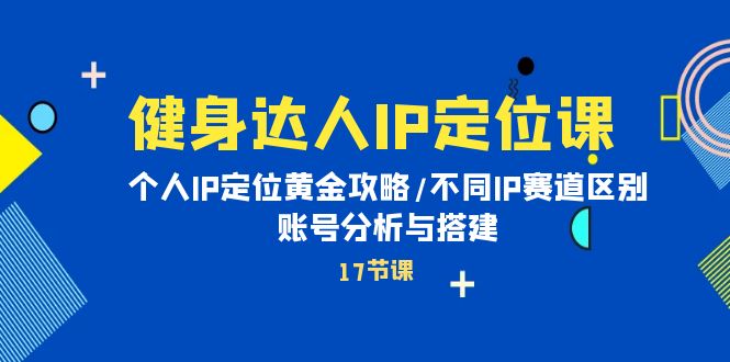 （10170期）健身达人IP定位课：个人IP定位黄金攻略/不同IP赛道区别/账号分析与搭建_中创网