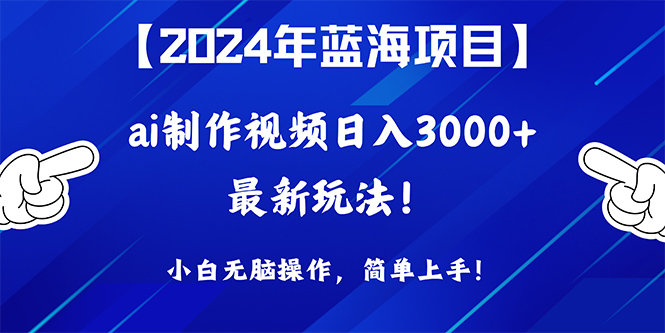 （10099期）2024年蓝海项目，通过ai制作视频日入3000+，小白无脑操作，简单上手！_中创网