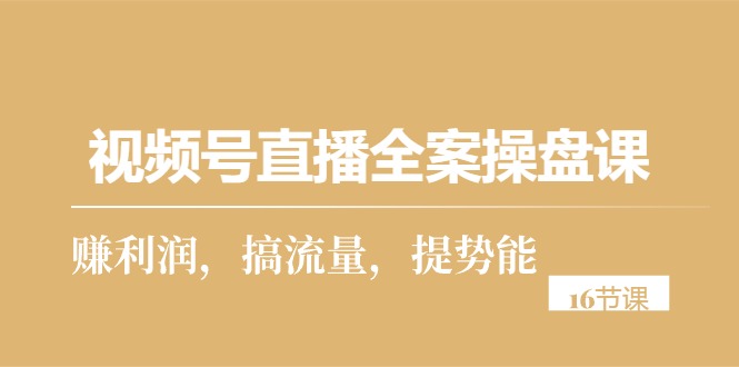 （10299期）视频号直播全案操盘课，赚利润，搞流量，提势能（16节课）_中创网