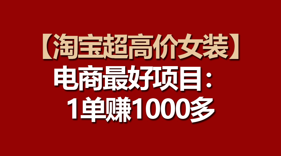 （10610期）【淘宝超高价女装】电商最好项目：一单赚1000多_中创网