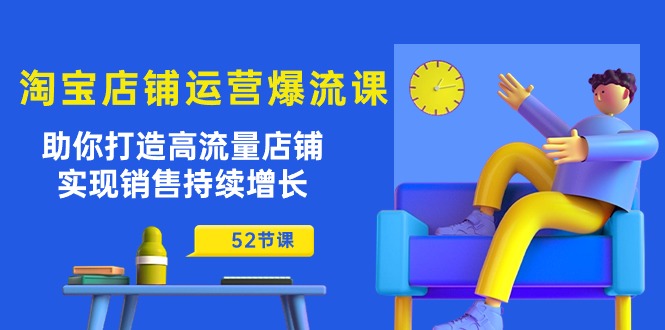 （10611期）淘宝店铺运营爆流课：助你打造高流量店铺，实现销售持续增长（52节课）_中创网