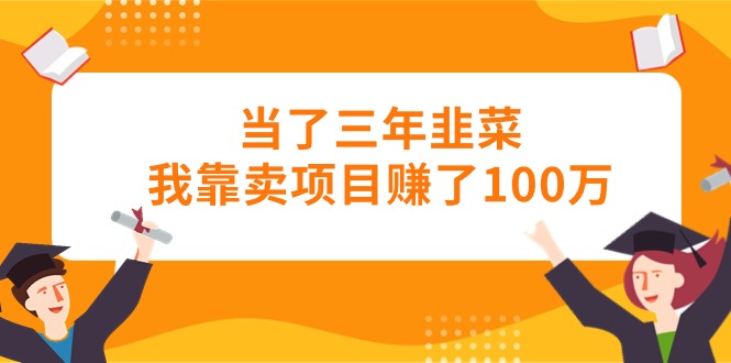 （10828期）当了三年韭菜我靠卖项目赚了100万_中创网